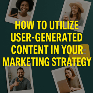 How to Utilize User-Generated Content in Your Marketing Strategy