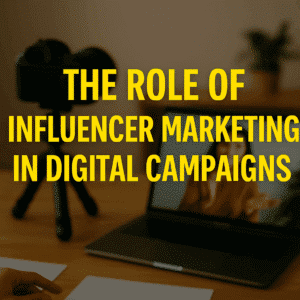 the role of influencer marketing in digital campaigns