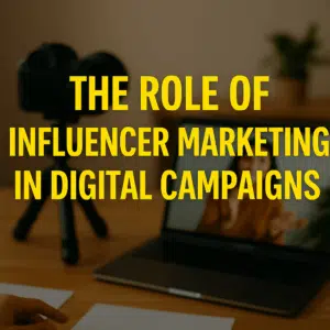 the role of influencer marketing in digital campaigns